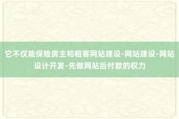 它不仅能保险房主和租客网站建设-网站建设-网站设计开发-先做网站后付款的权力