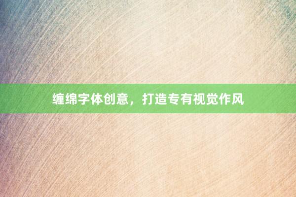 缠绵字体创意，打造专有视觉作风