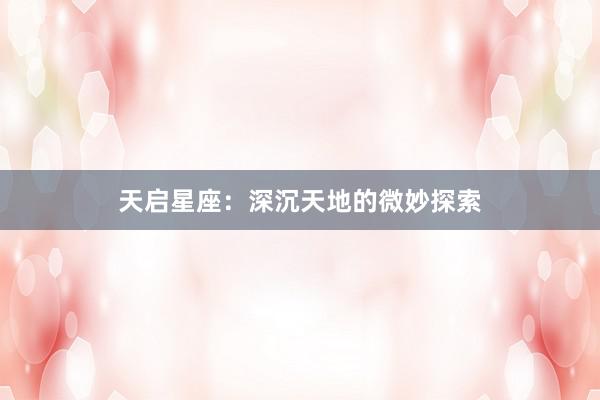 天启星座：深沉天地的微妙探索