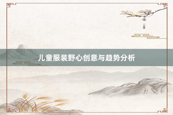 儿童服装野心创意与趋势分析