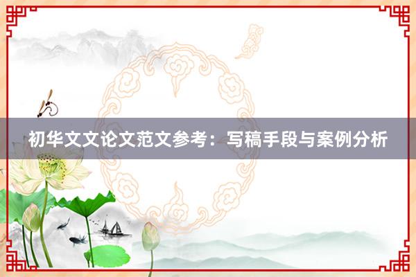 初华文文论文范文参考：写稿手段与案例分析