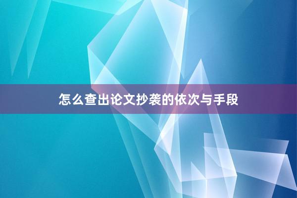 怎么查出论文抄袭的依次与手段