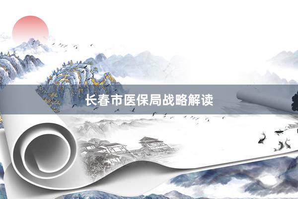 长春市医保局战略解读