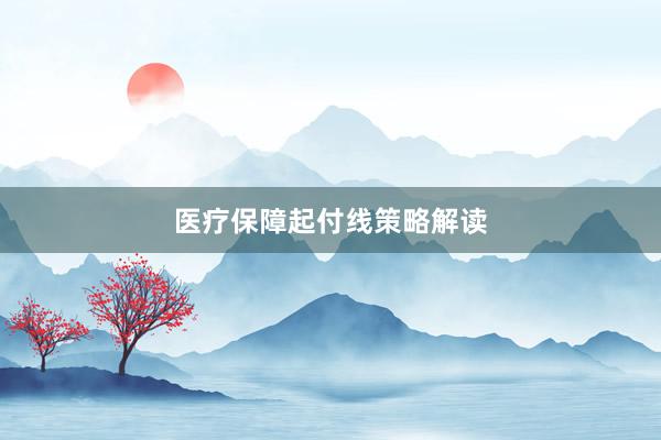 医疗保障起付线策略解读