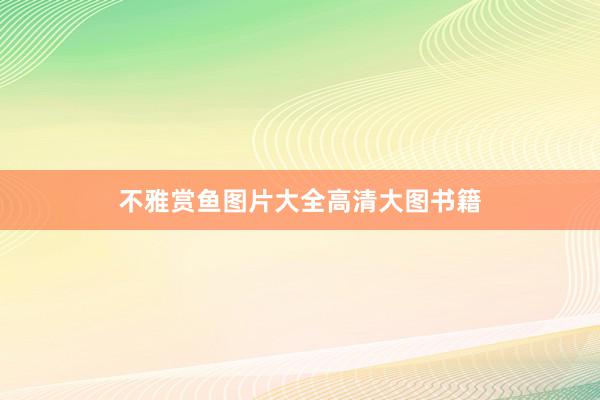 不雅赏鱼图片大全高清大图书籍