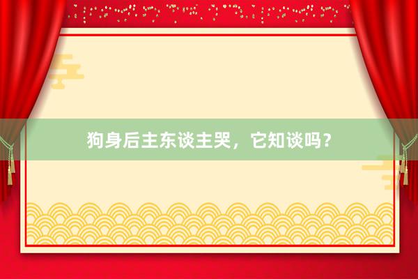 狗身后主东谈主哭，它知谈吗？