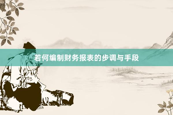 若何编制财务报表的步调与手段